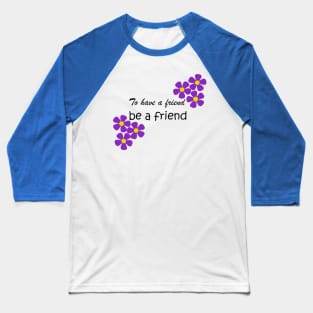 Friendship Quote - To have a friend, be a friend on blue Baseball T-Shirt